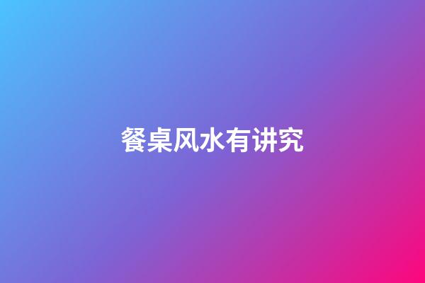 餐桌风水有讲究