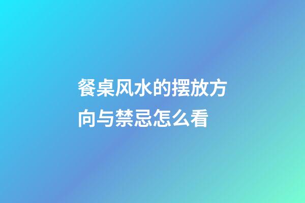 餐桌风水的摆放方向与禁忌怎么看