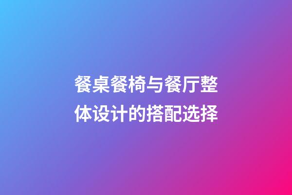 餐桌餐椅与餐厅整体设计的搭配选择