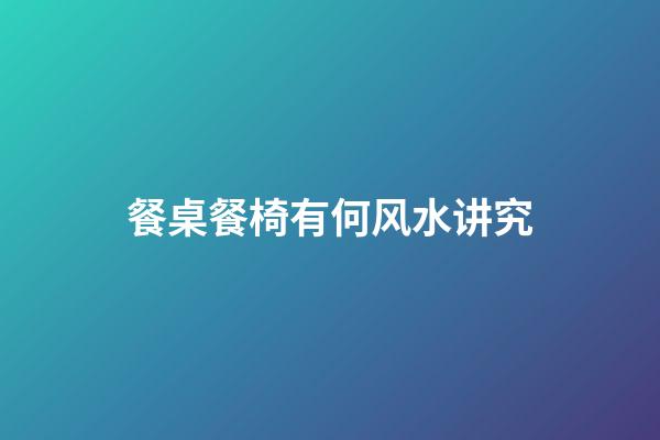 餐桌餐椅有何风水讲究