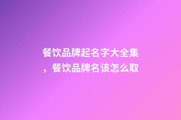 餐饮品牌起名字大全集，餐饮品牌名该怎么取-第1张-商标起名-玄机派