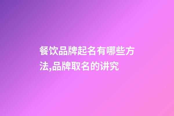 餐饮品牌起名有哪些方法,品牌取名的讲究-第1张-商标起名-玄机派