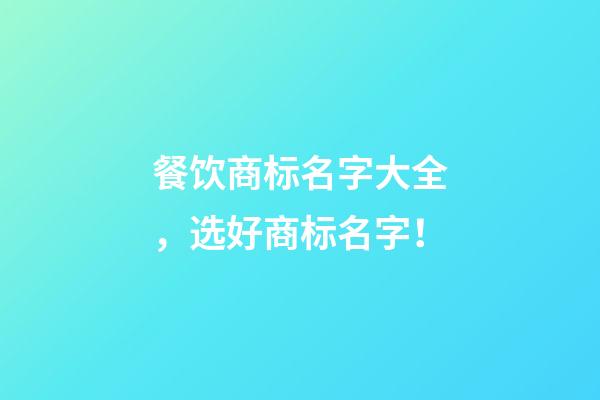 餐饮商标名字大全，选好商标名字！