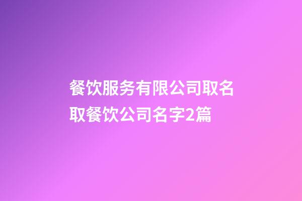 餐饮服务有限公司取名取餐饮公司名字2篇-第1张-公司起名-玄机派