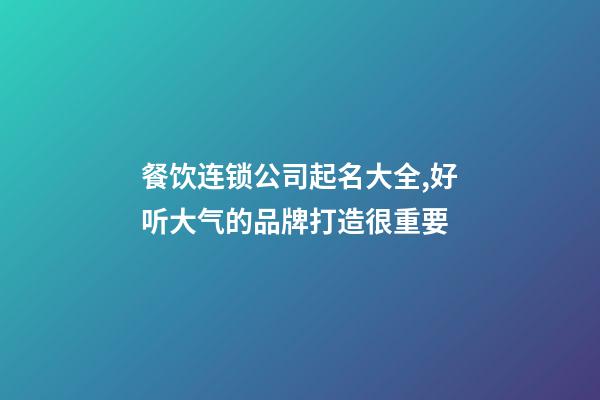 餐饮连锁公司起名大全,好听大气的品牌打造很重要-第1张-公司起名-玄机派