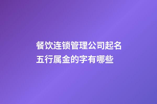 餐饮连锁管理公司起名五行属金的字有哪些-第1张-公司起名-玄机派
