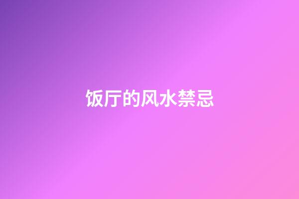 饭厅的风水禁忌