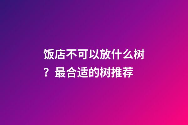 饭店不可以放什么树？最合适的树推荐