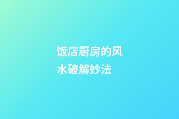 饭店厨房的风水破解妙法