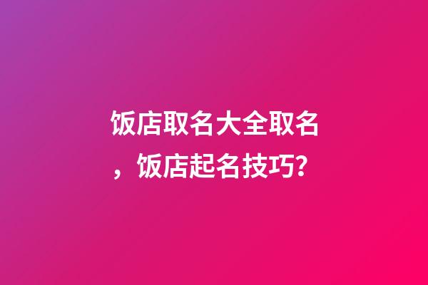 饭店取名大全取名，饭店起名技巧？-第1张-店铺起名-玄机派