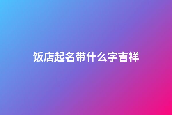 饭店起名带什么字吉祥