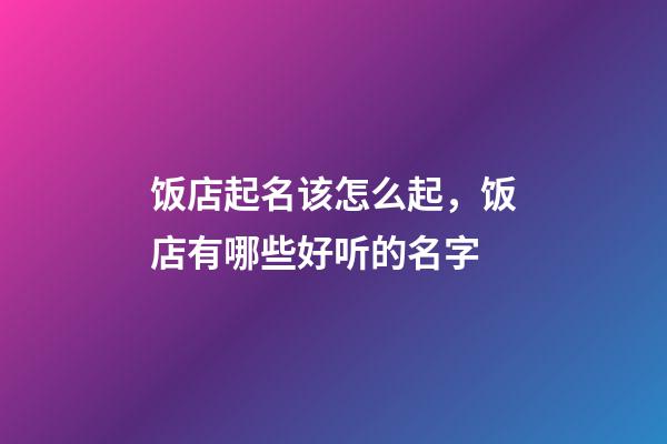 饭店起名该怎么起，饭店有哪些好听的名字-第1张-店铺起名-玄机派