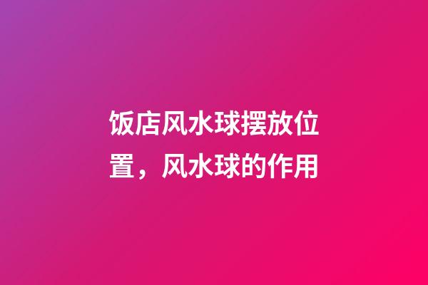 饭店风水球摆放位置，风水球的作用