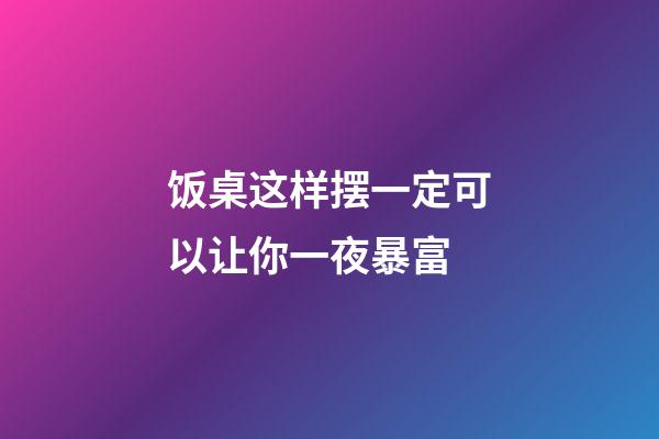 饭桌这样摆一定可以让你一夜暴富