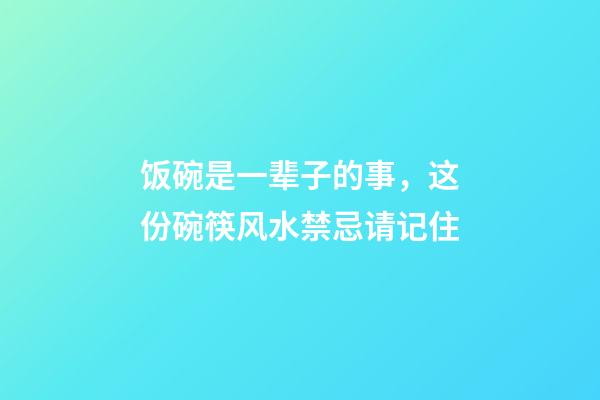 饭碗是一辈子的事，这份碗筷风水禁忌请记住