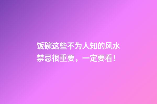 饭碗这些不为人知的风水禁忌很重要，一定要看！