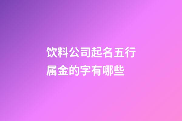 饮料公司起名五行属金的字有哪些-第1张-公司起名-玄机派