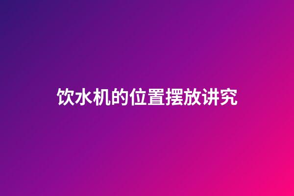 饮水机的位置摆放讲究