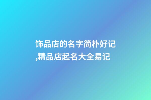饰品店的名字简朴好记,精品店起名大全易记-第1张-店铺起名-玄机派