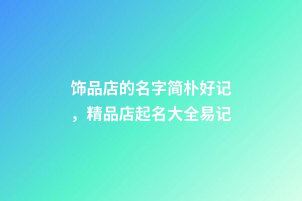 饰品店的名字简朴好记，精品店起名大全易记-第1张-店铺起名-玄机派