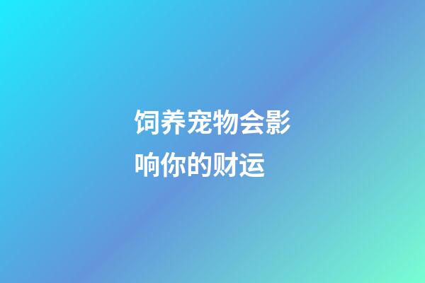 饲养宠物会影响你的财运