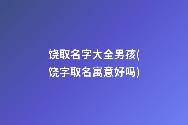 饶取名字大全男孩(饶字取名寓意好吗)