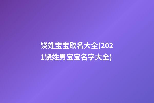 饶姓宝宝取名大全(2021饶姓男宝宝名字大全)