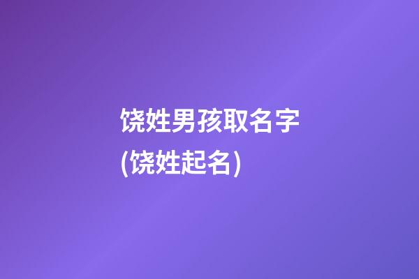 饶姓男孩取名字(饶姓起名)