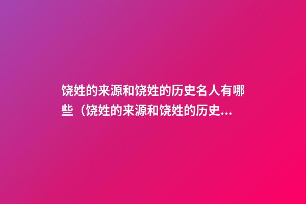 饶姓的来源和饶姓的历史名人有哪些（饶姓的来源和饶姓的历史名人有哪些人）