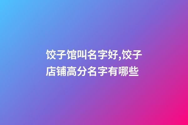饺子馆叫名字好,饺子店铺高分名字有哪些-第1张-店铺起名-玄机派