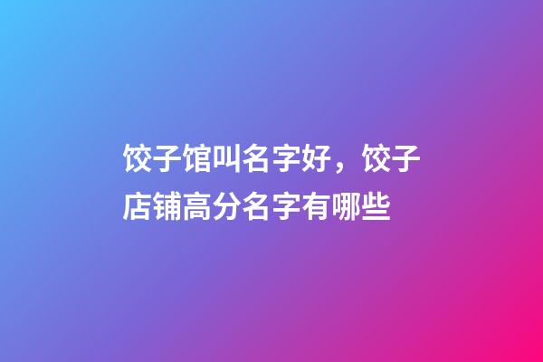 饺子馆叫名字好，饺子店铺高分名字有哪些-第1张-店铺起名-玄机派