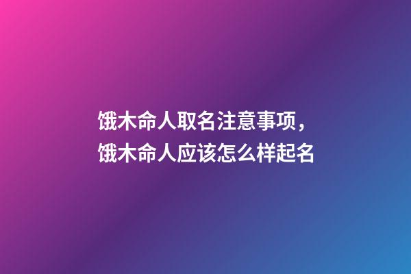 饿木命人取名注意事项，饿木命人应该怎么样起名