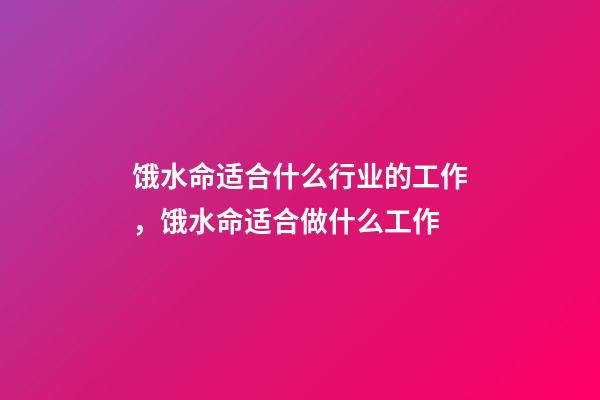 饿水命适合什么行业的工作，饿水命适合做什么工作