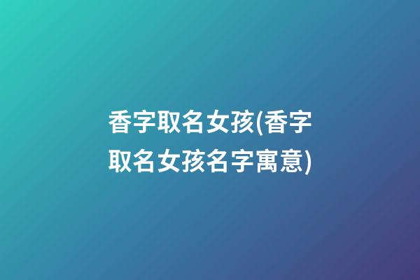 香字取名女孩(香字取名女孩名字寓意)