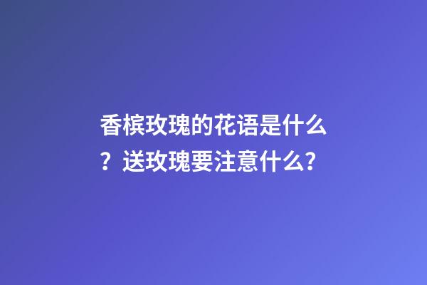 香槟玫瑰的花语是什么？送玫瑰要注意什么？