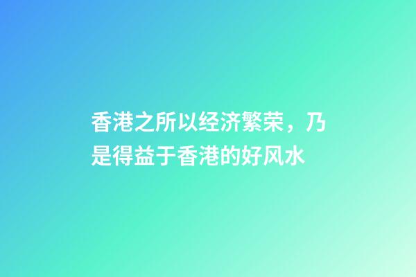 香港之所以经济繁荣，乃是得益于香港的好风水