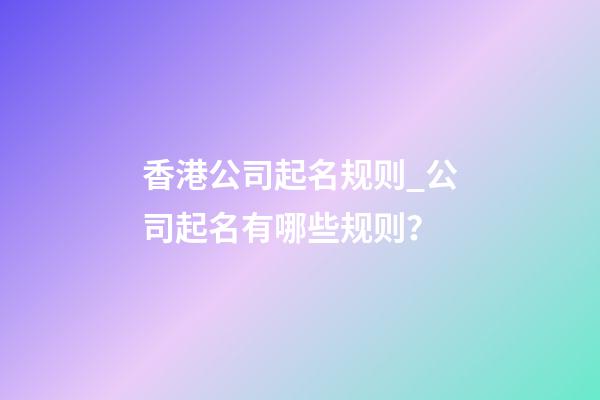 香港公司起名规则_公司起名有哪些规则？-第1张-公司起名-玄机派