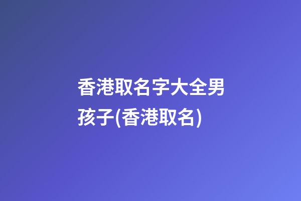 香港取名字大全男孩子(香港取名)