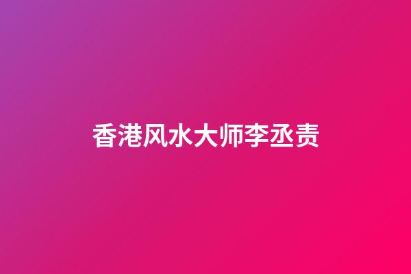 香港风水大师李丞责