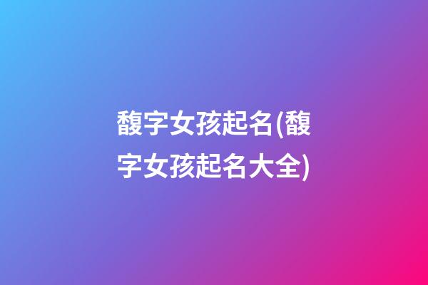 馥字女孩起名(馥字女孩起名大全)