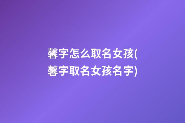 馨字怎么取名女孩(馨字取名女孩名字)