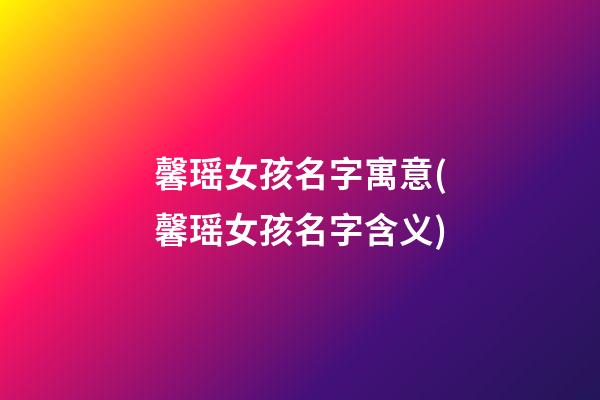 馨瑶女孩名字寓意(馨瑶女孩名字含义)