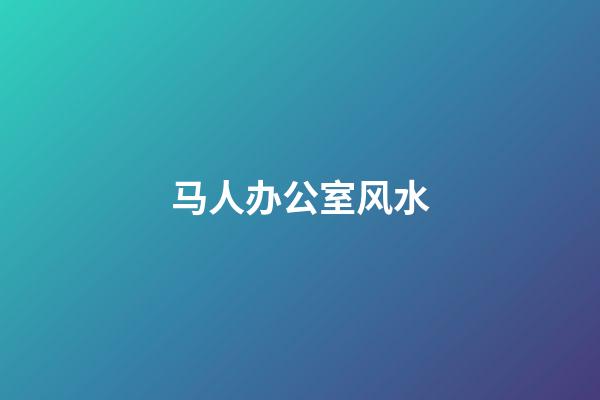 马人办公室风水