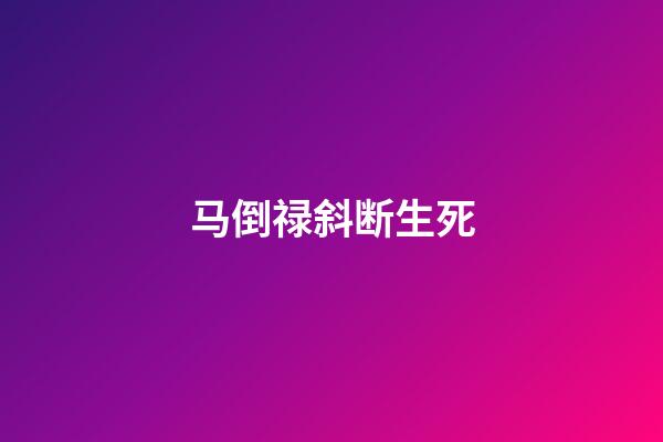 马倒禄斜断生死