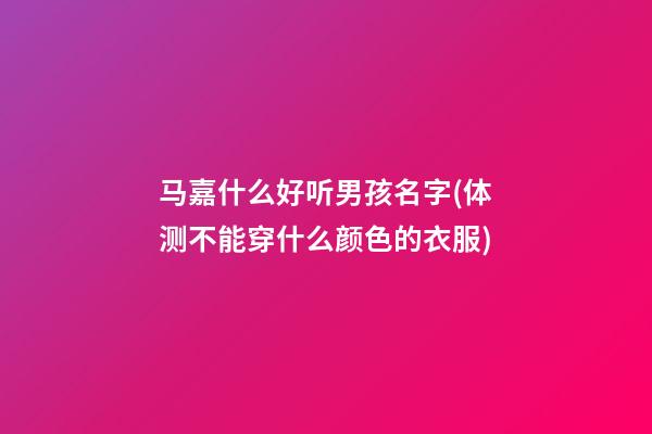 马嘉什么好听男孩名字(体测不能穿什么颜色的衣服)