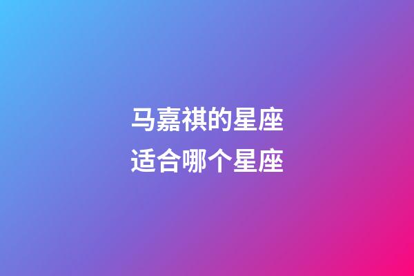 马嘉祺的星座适合哪个星座-第1张-星座运势-玄机派