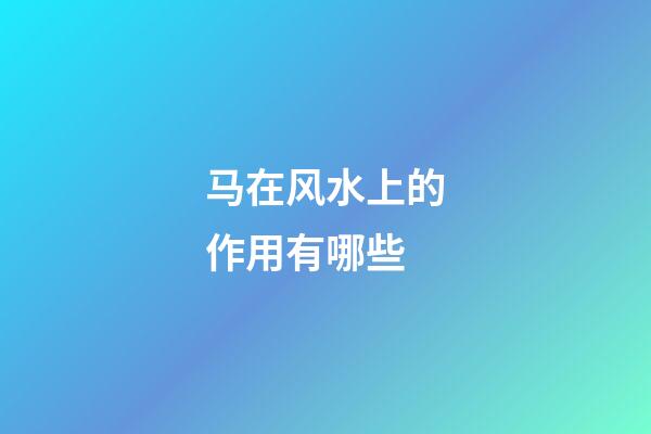 马在风水上的作用有哪些?