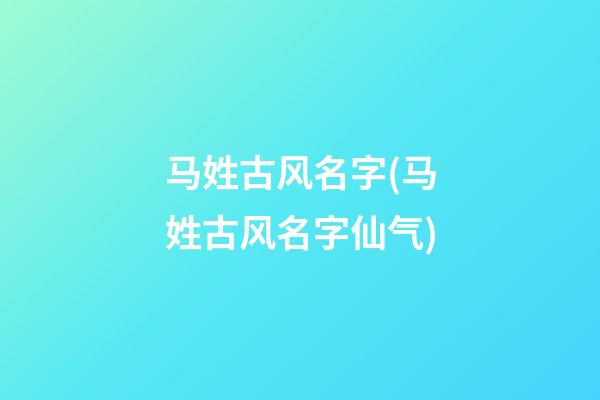 马姓古风名字(马姓古风名字仙气)