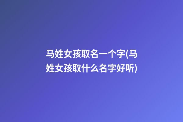 马姓女孩取名一个字(马姓女孩取什么名字好听)