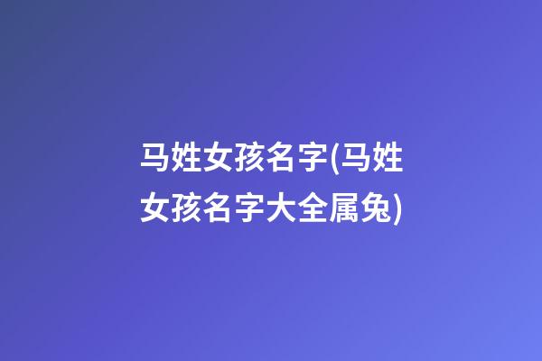 马姓女孩名字(马姓女孩名字大全属兔)